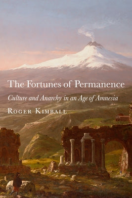 The Fortunes of Permanence: Culture and Anarchy in an Age of Amnesia by Kimball, Roger