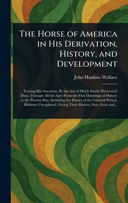 The Horse of America in His Derivation, History, and Development by Wallace, John Hankins