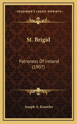 St. Brigid: Patroness Of Ireland (1907) by Knowles, Joseph A.