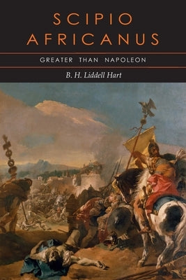Scipio Africanus: Greater than Napoleon by Liddell Hart, B. H.