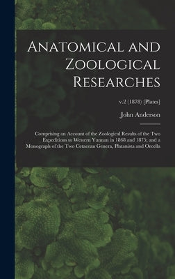 Anatomical and Zoological Researches: Comprising an Account of the Zoological Results of the Two Expeditions to Western Yunnan in 1868 and 1875; and a by Anderson, John 1833-1900
