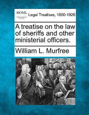 A treatise on the law of sheriffs and other ministerial officers. by Murfree, William L.