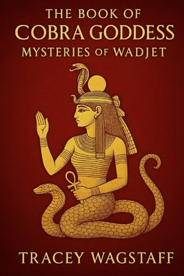 The Book of the Cobra Goddess: Mysteries of Wadjet by Wagstaff, Tracey