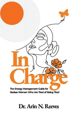 In Charge: The Energy Management Guide for Badass Women Who are Tired of Being Tired by Reeves, Arin N.