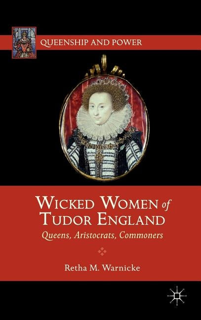 Wicked Women of Tudor England: Queens, Aristocrats, Commoners by Warnicke, R.