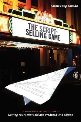 The Script Selling Game: A Hollywood Insider's Look at Getting Your Script Sold and Produced by Yoneda, Kathie Fong