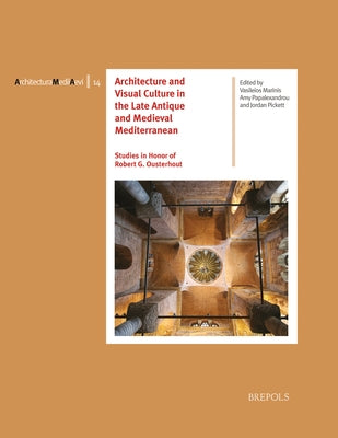 Architecture and Visual Culture in the Late Antique and Medieval Mediterranean: Studies in Honor of Robert G. Ousterhout by Marinis, Vasileios