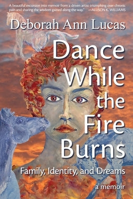Dance While the Fire Burns: Family, Identity, and Dreams by Lucas, Deborah Ann