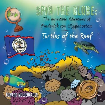 Spin the Globe: The Incredible Adventures of Frederick von Wigglebottom: Turtles of the Reef by Moldenhauer, Edward