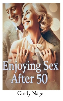 Enjoying Sex after 50 by Nagel, Cindy
