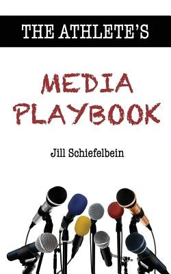 The Athlete's Media Playbook: Your Game Plan for Interviewing, Speaking, and Building Community by Schiefelbein, Jill