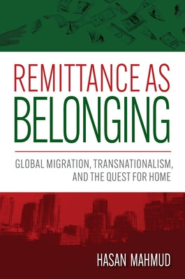 Remittance as Belonging: Global Migration, Transnationalism, and the Quest for Home by Mahmud, Hasan