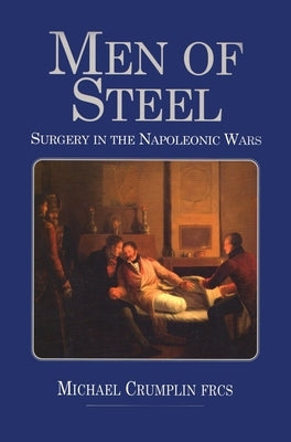 Men of Steel: Surgery in the Napoleonic Wars by Crumplin, Michael