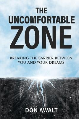 The Uncomfortable Zone: Breaking the Barrier Between You and Your Dreams by Awalt, Don
