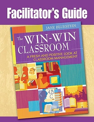 Facilitator's Guide to The Win-Win Classroom: A Fresh and Positive Look at Classroom Management by Bluestein, Jane