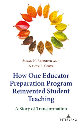 How One Educator Preparation Program Reinvented Student Teaching: A Story of Transformation by Brondyk, Susan K.