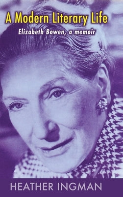 A Modern Literary Life: Elizabeth Bowen, A Memoir by Ingman, Heather