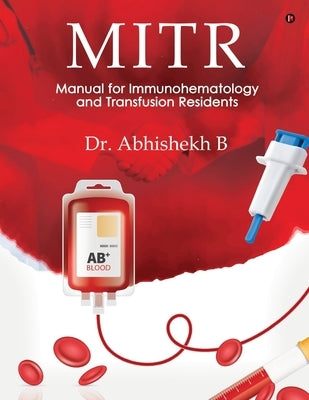 Mitr: Manual for Immunohematology and Transfusion Residents by Dr Abhishekh B