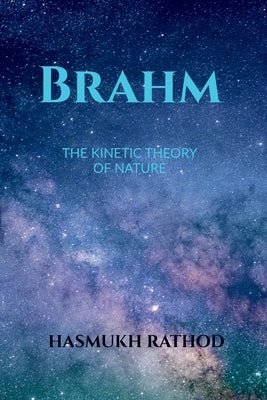 Brahm: The Kinetic Theory of Nature by Hasmukh Rathod