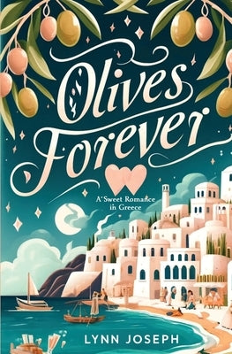 Olives Forever: A Best Friends-to-Lovers Sweet Romance in Greece by Joseph, Lynn