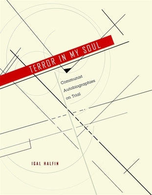 Terror in My Soul: Communist Autobiographies on Trial by Halfin, Igal