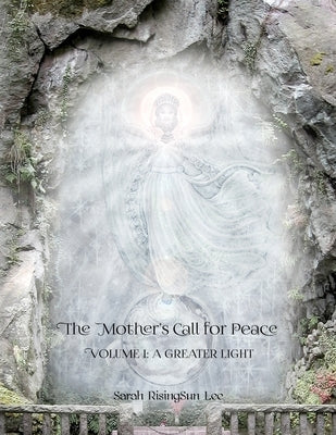 The Mother's Call for Peace, Volume I: A Greater Light by Risingsun Lee, Sarah