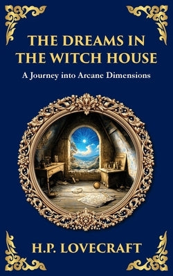 The Dreams in the Witch House: Lovecraft's Supernatural Tale of Witchcraft, Madness, and Cosmic Horror by Lovecraft, H. P.