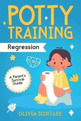 Potty Training Regression: A Parent's Survival Guide by Scott-Lee, Olivia