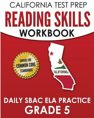 CALIFORNIA TEST PREP Reading Skills Workbook Daily SBAC ELA Practice Grade 5: Preparation for the Smarter Balanced Assessments by Hawas, C.