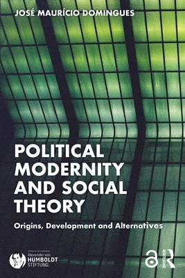 Political Modernity and Social Theory: Origins, Development and Alternatives by Domingues