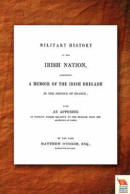 Military History of the Irish Nation Comprising a Memoir of the Irish Brigade in the Service of France by O'Conor, Matthew O'Conor