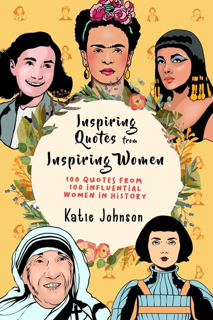 Inspiring Quotes From Inspiring Women: 100 Quotes From 100 Influential Women In History by Johnson, Katie