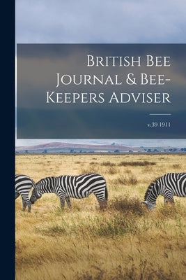 British Bee Journal & Bee-keepers Adviser; v.39 1911 by Anonymous