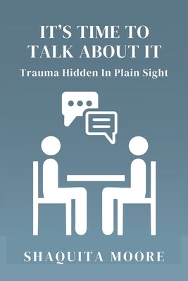 It's Time to Talk About It: Trauma Hidden in Plain Sight by Moore, Shaquita