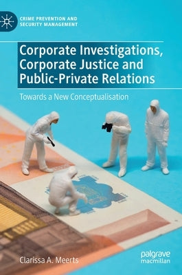 Corporate Investigations, Corporate Justice and Public-Private Relations: Towards a New Conceptualisation by Meerts, Clarissa A.