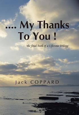 .... My Thanks To You !: 'the final book of a Lifetime Trilogy' by Coppard, Jack