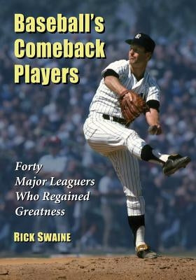 Baseball's Comeback Players: Forty Major Leaguers Who Fell and Rose Again by Swaine, Rick