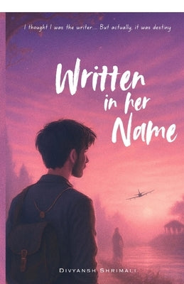 Written in her name: I tought I was the writer, but actually it was destiny by Divyansh Shrimali