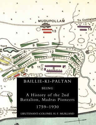 Baillie-Ki-Paltan: Being a History of the 2nd Battalion, Madras Pioneers 1759-1930 by Lieutenant Colonel H F Murland