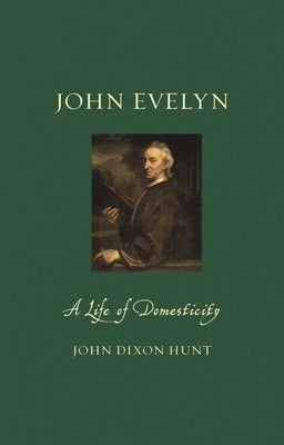 John Evelyn: A Life of Domesticity by Hunt, John Dixon