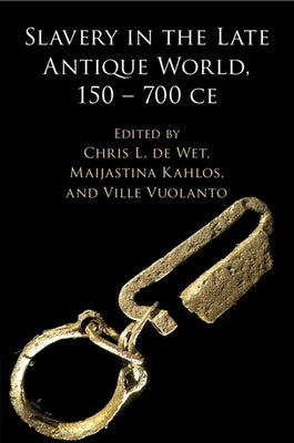 Slavery in the Late Antique World, 150 - 700 CE by de Wet, Chris L.