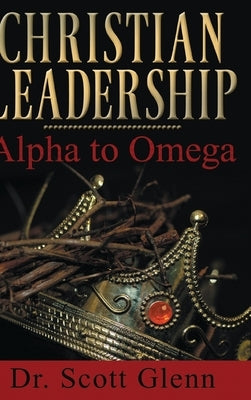 Christian Leadership: Alpha to Omega by Glenn, Scott