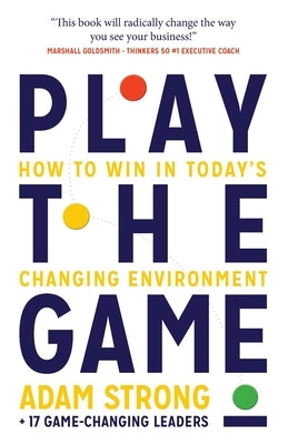 Play the Game: How to Win in Today's Changing Environment by Strong, Adam