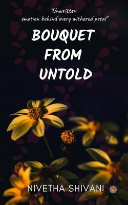 Bouquet from Untold: Unwritten Emotion Behind Every Withered Petal by Shivani, Nivetha