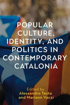 Popular Culture, Identity, and Politics in Contemporary Catalonia by Testa, Alessandro