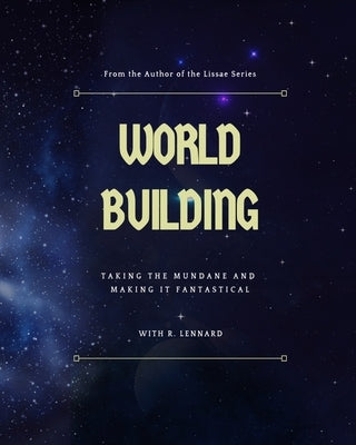 World Building: Taking the mundane and making it fantastical by Lennard, R.