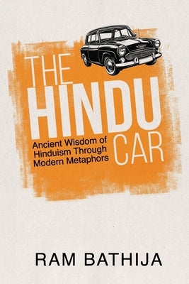 The Hindu Car: Ancient Wisdom of Hinduism Through Modern Metaphors by Bathija, Ram
