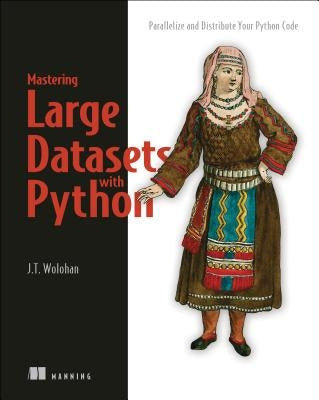 Mastering Large Datasets with Python: Parallelize and Distribute Your Python Code by Wolohan, John T.
