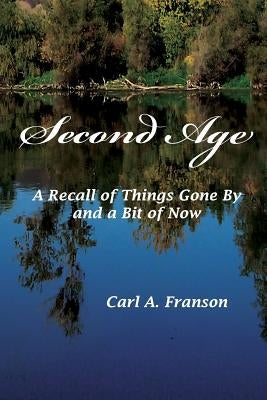 Second Age: A Recall of Things Gone by and a Bit of Now by Franson, Carl A.