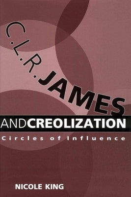 C. L. R. James and Creolization: Circles of Influence by King, Nicole